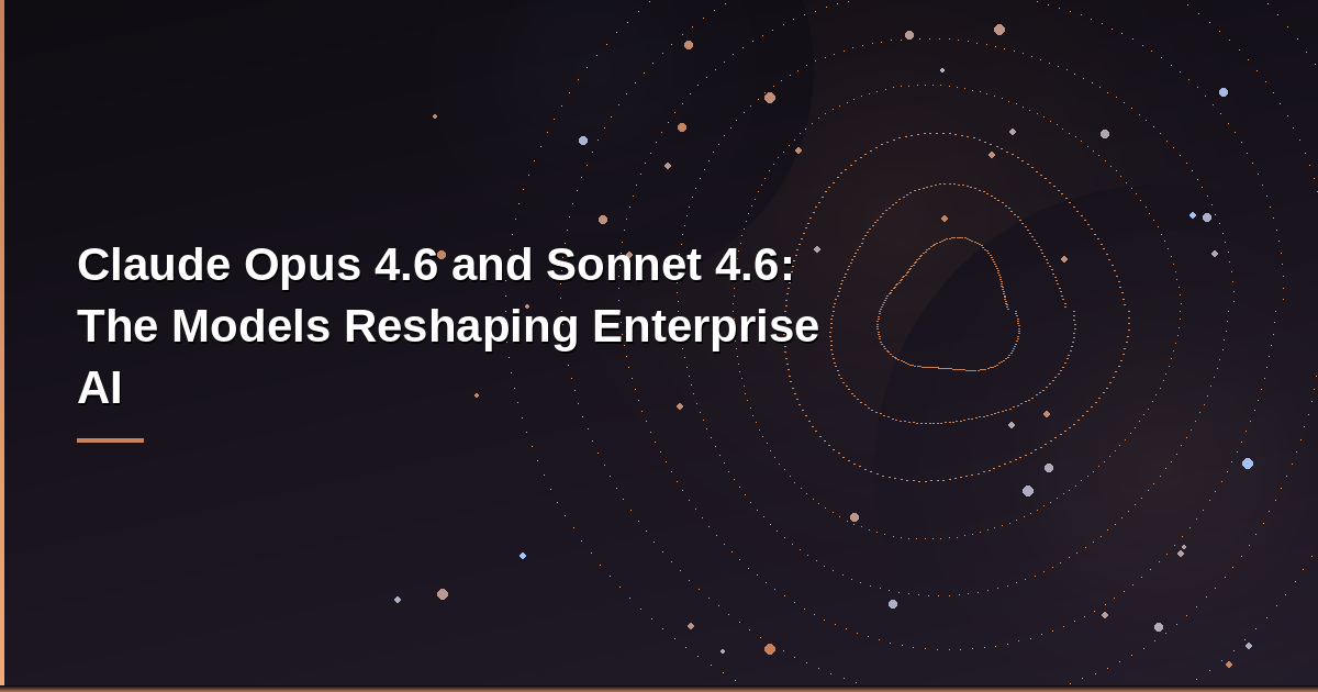 Claude Opus 4.6 and Sonnet 4.6 enterprise AI models by Anthropic